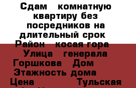 Сдам 1 комнатную квартиру без посредников на длительный срок › Район ­ косая гора › Улица ­ генерала Горшкова › Дом ­ 12 › Этажность дома ­ 9 › Цена ­ 10 000 - Тульская обл. Недвижимость » Квартиры аренда   . Тульская обл.